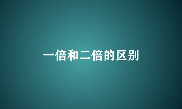 一倍和二倍的区别