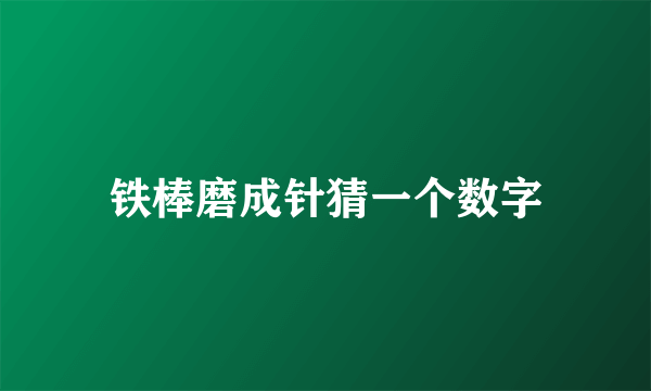 铁棒磨成针猜一个数字
