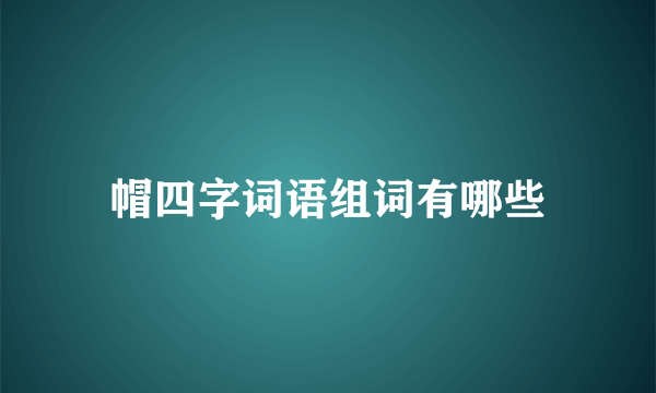 帽四字词语组词有哪些