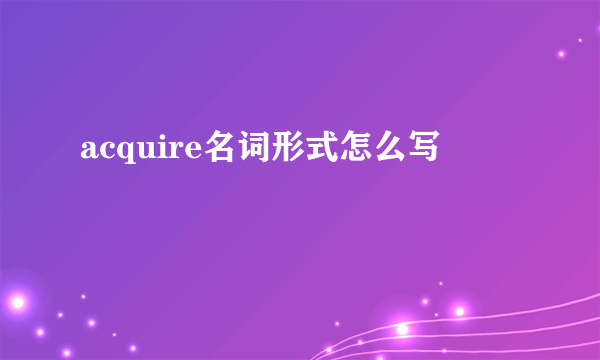 acquire名词形式怎么写
