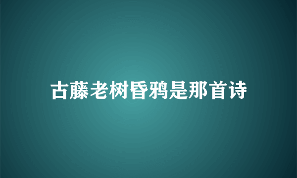 古藤老树昏鸦是那首诗