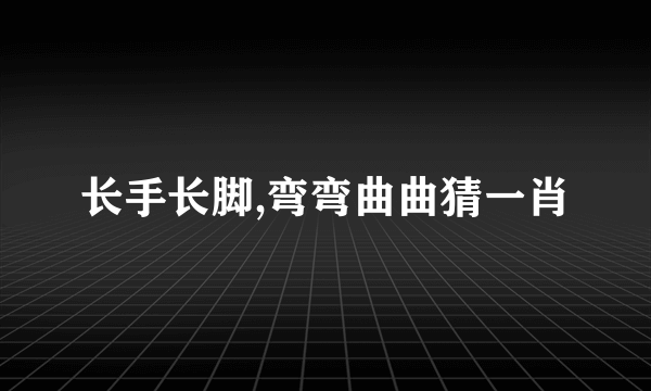 长手长脚,弯弯曲曲猜一肖