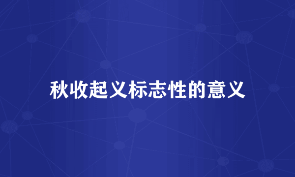 秋收起义标志性的意义