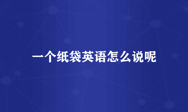 一个纸袋英语怎么说呢