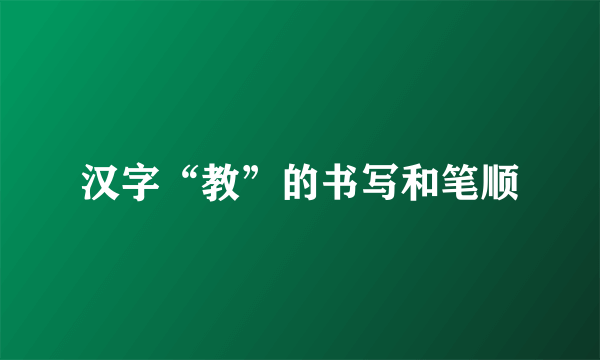 汉字“教”的书写和笔顺