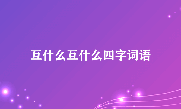 互什么互什么四字词语
