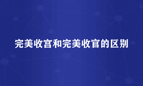 完美收宫和完美收官的区别
