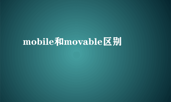 mobile和movable区别