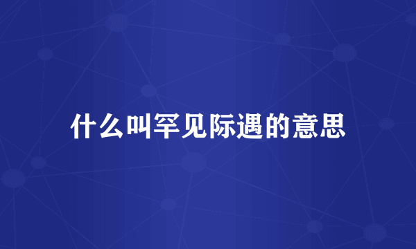 什么叫罕见际遇的意思