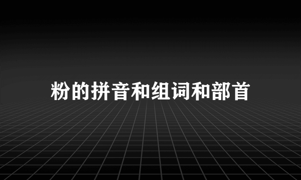 粉的拼音和组词和部首