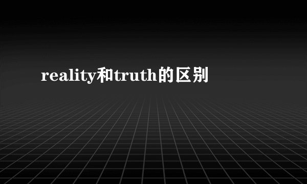 reality和truth的区别