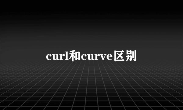 curl和curve区别