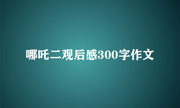 哪吒二观后感300字作文