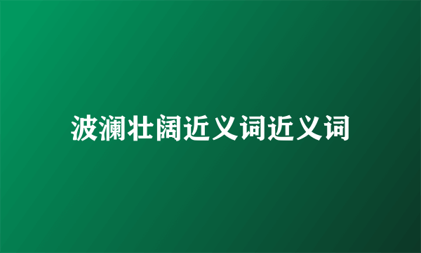 波澜壮阔近义词近义词