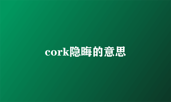 cork隐晦的意思