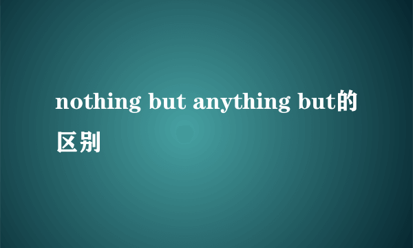 nothing but anything but的区别