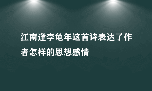 江南逢李龟年这首诗表达了作者怎样的思想感情