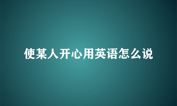 使某人开心用英语怎么说
