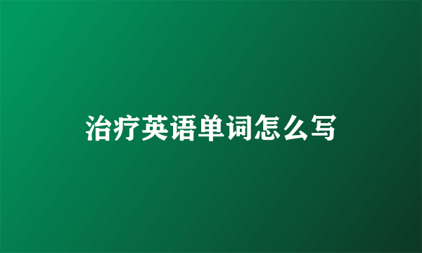 治疗英语单词怎么写