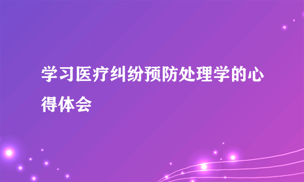学习医疗纠纷预防处理学的心得体会