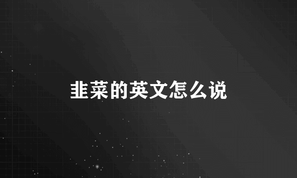 韭菜的英文怎么说