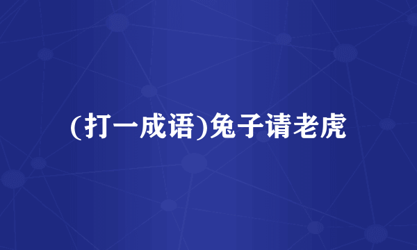 (打一成语)兔子请老虎