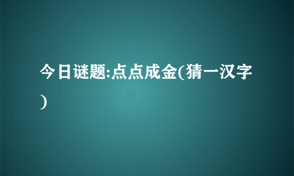 今日谜题:点点成金(猜一汉字)