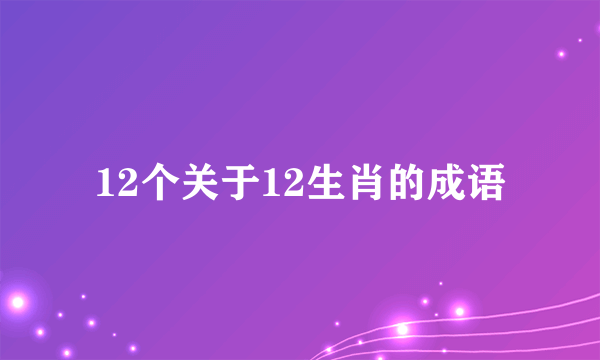 12个关于12生肖的成语