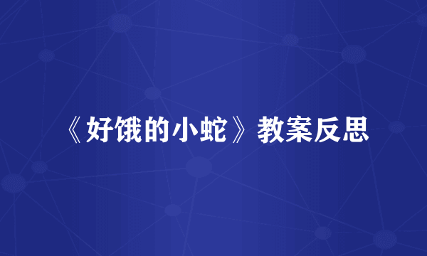 《好饿的小蛇》教案反思