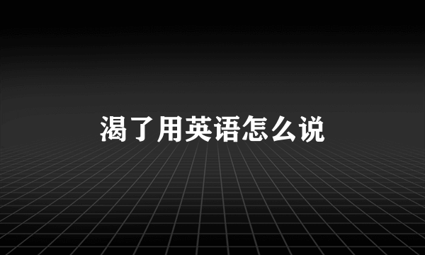 渴了用英语怎么说