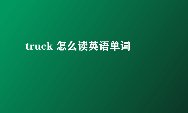 truck 怎么读英语单词