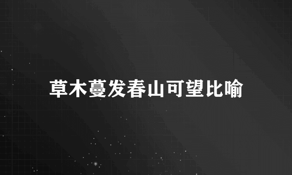 草木蔓发春山可望比喻