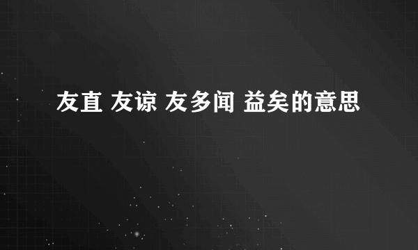 友直 友谅 友多闻 益矣的意思
