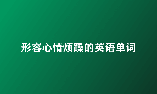 形容心情烦躁的英语单词