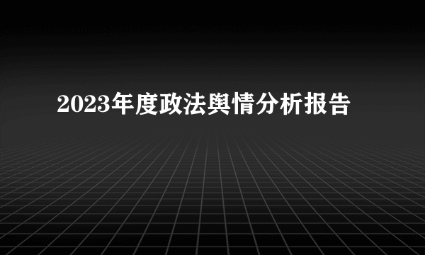 2023年度政法舆情分析报告