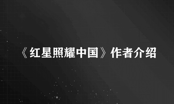 《红星照耀中国》作者介绍