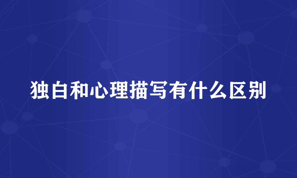 独白和心理描写有什么区别