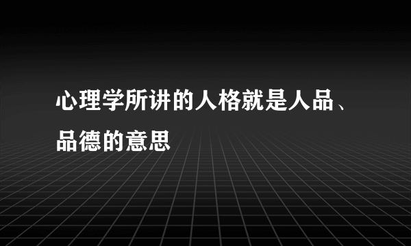 心理学所讲的人格就是人品、品德的意思