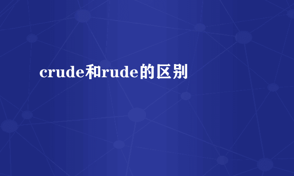 crude和rude的区别