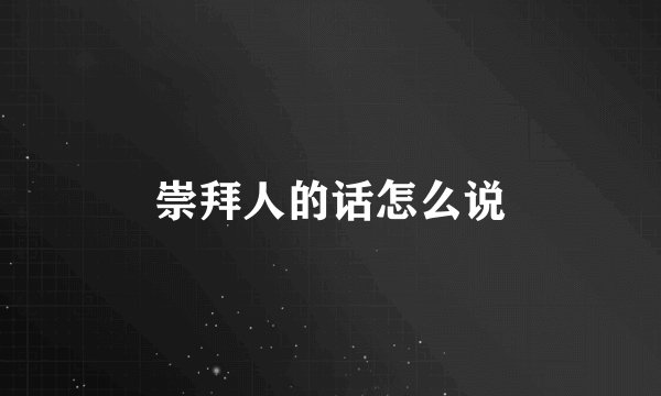 崇拜人的话怎么说