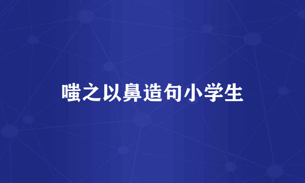 嗤之以鼻造句小学生