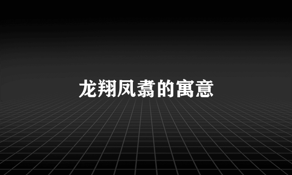 龙翔凤翥的寓意