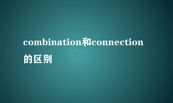 combination和connection的区别