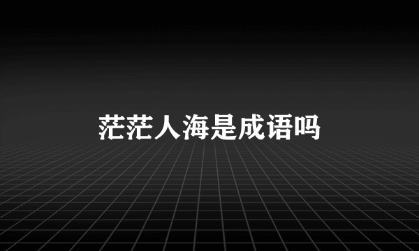 茫茫人海是成语吗
