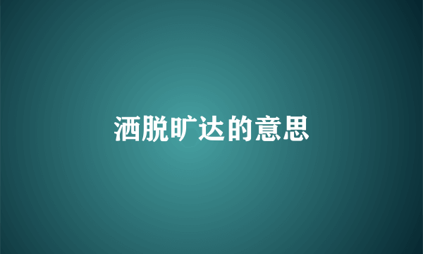 洒脱旷达的意思