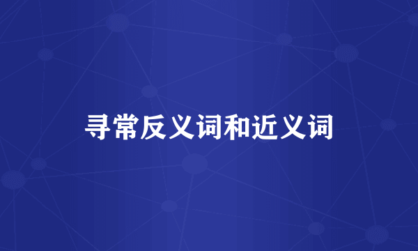 寻常反义词和近义词