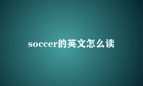 soccer的英文怎么读