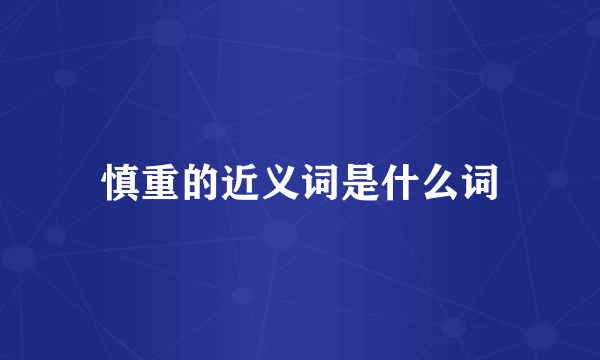 慎重的近义词是什么词