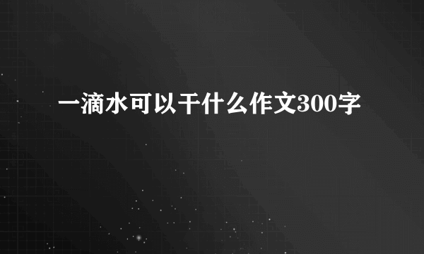 一滴水可以干什么作文300字