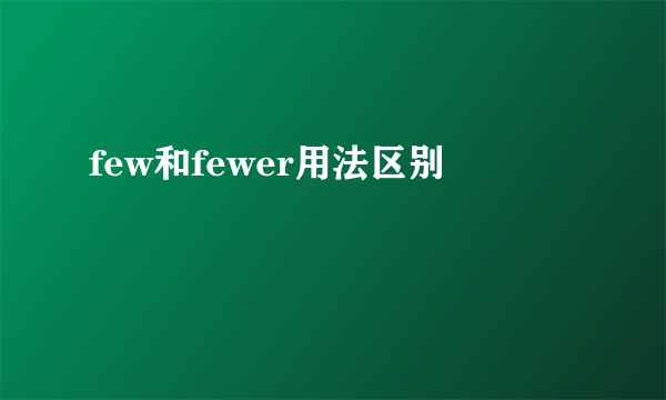 few和fewer用法区别